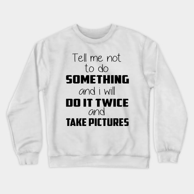 😎 Tell me not to do something and I will do it twice and take pictures Crewneck Sweatshirt by Lisa L. R. Lyons